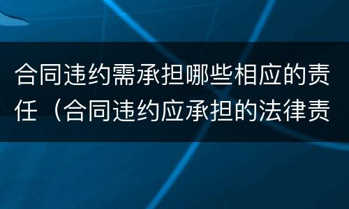 合同违约需承担哪些相应的责任（合同违约应承担的法律责任）