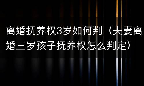 离婚抚养权3岁如何判（夫妻离婚三岁孩子抚养权怎么判定）