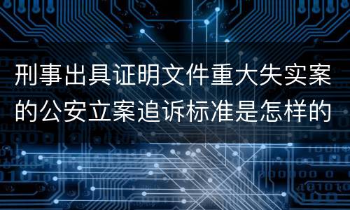 刑事出具证明文件重大失实案的公安立案追诉标准是怎样的