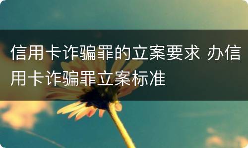 信用卡诈骗罪的立案要求 办信用卡诈骗罪立案标准
