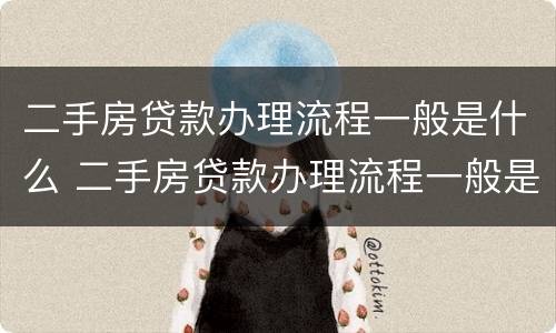 二手房贷款办理流程一般是什么 二手房贷款办理流程一般是什么样的