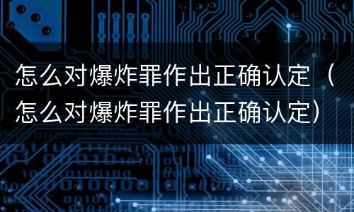 怎么对爆炸罪作出正确认定（怎么对爆炸罪作出正确认定）
