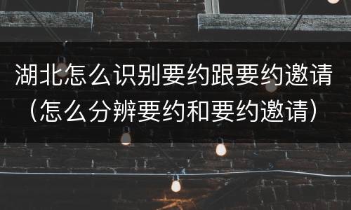 湖北怎么识别要约跟要约邀请（怎么分辨要约和要约邀请）