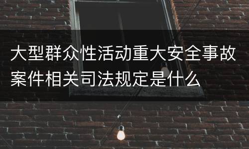 大型群众性活动重大安全事故案件相关司法规定是什么