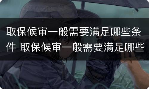 取保候审一般需要满足哪些条件 取保候审一般需要满足哪些条件才能开庭