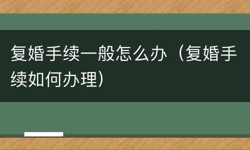 复婚手续一般怎么办（复婚手续如何办理）