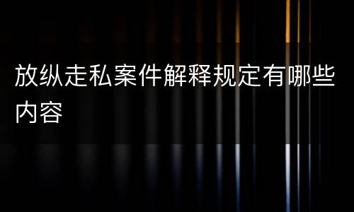 放纵走私案件解释规定有哪些内容