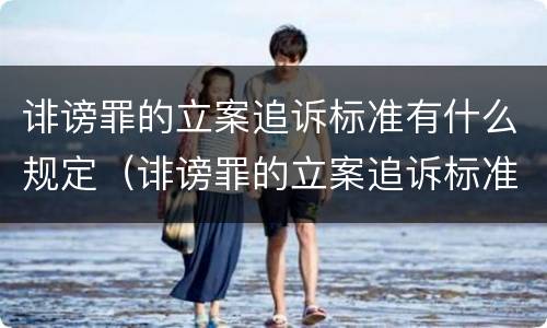 诽谤罪的立案追诉标准有什么规定（诽谤罪的立案追诉标准有什么规定吗）