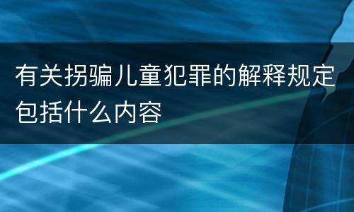 有关拐骗儿童犯罪的解释规定包括什么内容