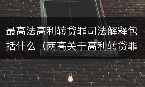 最高法高利转贷罪司法解释包括什么（两高关于高利转贷罪违法所得计算司法解释）