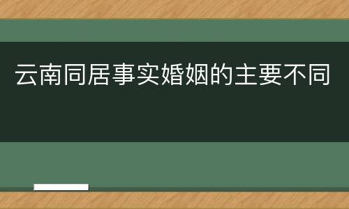 云南同居事实婚姻的主要不同