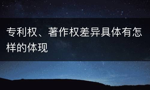 专利权、著作权差异具体有怎样的体现