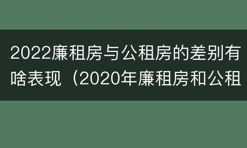 2022廉租房与公租房的差别有啥表现（2020年廉租房和公租房的区别）