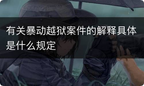 有关暴动越狱案件的解释具体是什么规定