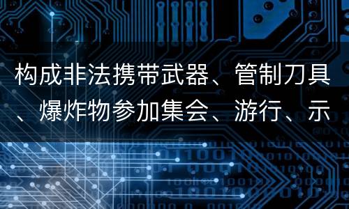 构成非法携带武器、管制刀具、爆炸物参加集会、游行、示威罪的要件