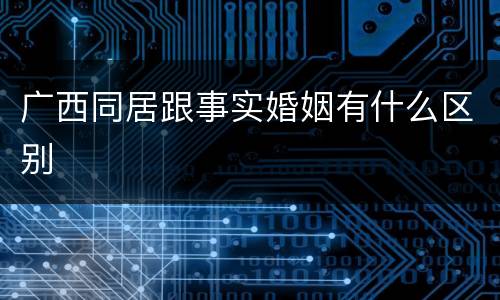 广西同居跟事实婚姻有什么区别