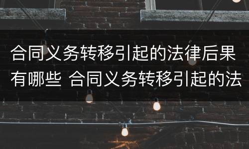 合同义务转移引起的法律后果有哪些 合同义务转移引起的法律后果有哪些案例