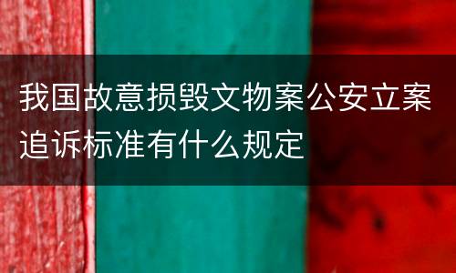 我国故意损毁文物案公安立案追诉标准有什么规定