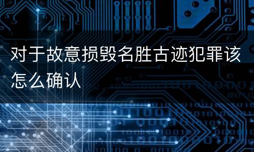 对于故意损毁名胜古迹犯罪该怎么确认