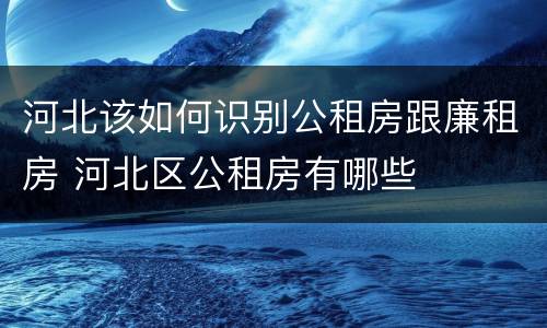 河北该如何识别公租房跟廉租房 河北区公租房有哪些