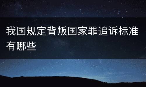 我国规定背叛国家罪追诉标准有哪些
