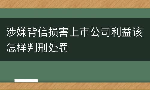 涉嫌背信损害上市公司利益该怎样判刑处罚