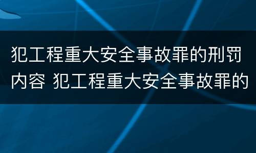 犯工程重大安全事故罪的刑罚内容 犯工程重大安全事故罪的刑罚内容包括