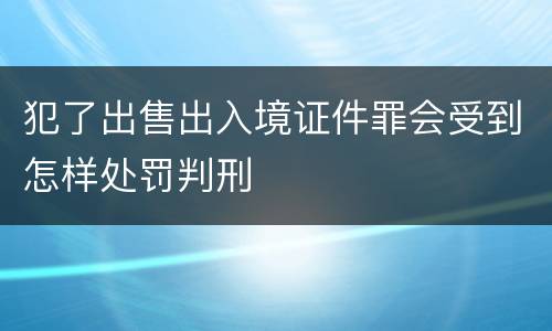 犯了出售出入境证件罪会受到怎样处罚判刑