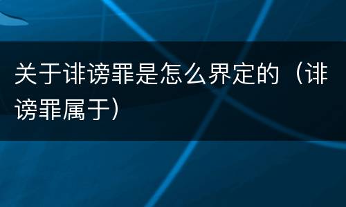 关于诽谤罪是怎么界定的（诽谤罪属于）