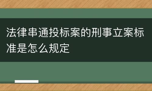 法律串通投标案的刑事立案标准是怎么规定