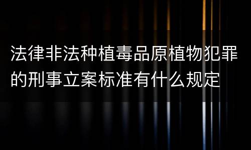 法律非法种植毒品原植物犯罪的刑事立案标准有什么规定