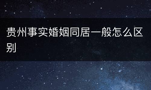 贵州事实婚姻同居一般怎么区别