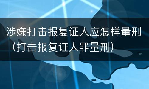 涉嫌打击报复证人应怎样量刑（打击报复证人罪量刑）