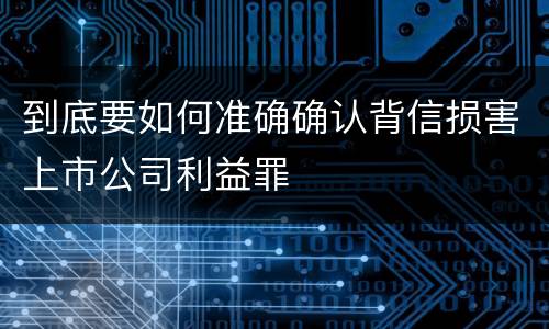到底要如何准确确认背信损害上市公司利益罪
