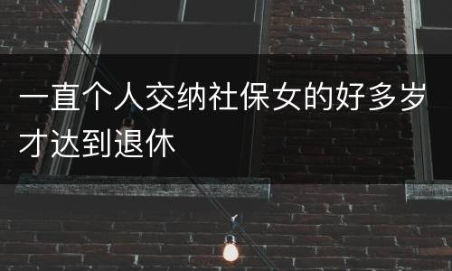 一直个人交纳社保女的好多岁才达到退休