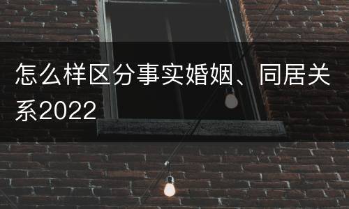 怎么样区分事实婚姻、同居关系2022