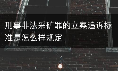 刑事非法采矿罪的立案追诉标准是怎么样规定