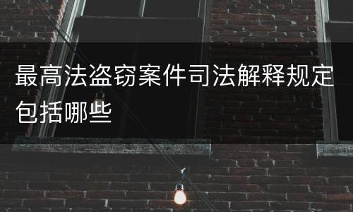 最高法盗窃案件司法解释规定包括哪些