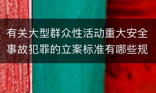 有关大型群众性活动重大安全事故犯罪的立案标准有哪些规定