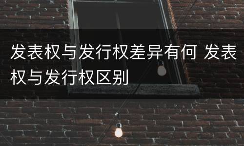 发表权与发行权差异有何 发表权与发行权区别