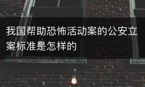 我国帮助恐怖活动案的公安立案标准是怎样的
