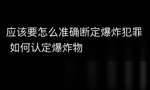 应该要怎么准确断定爆炸犯罪 如何认定爆炸物