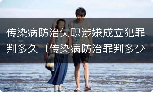 传染病防治失职涉嫌成立犯罪判多久（传染病防治罪判多少年）