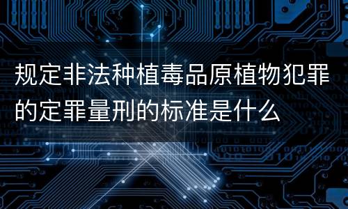 规定非法种植毒品原植物犯罪的定罪量刑的标准是什么