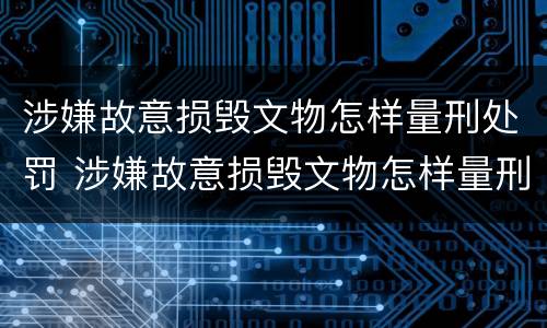 涉嫌故意损毁文物怎样量刑处罚 涉嫌故意损毁文物怎样量刑处罚依据