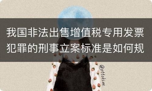 我国非法出售增值税专用发票犯罪的刑事立案标准是如何规定