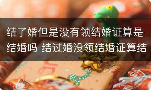 结了婚但是没有领结婚证算是结婚吗 结过婚没领结婚证算结婚吗