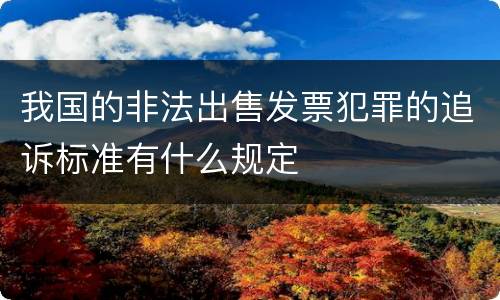 我国的非法出售发票犯罪的追诉标准有什么规定