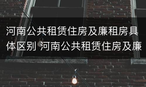 河南公共租赁住房及廉租房具体区别 河南公共租赁住房及廉租房具体区别是什么