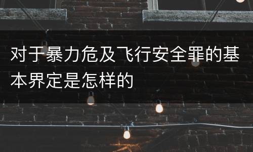 对于暴力危及飞行安全罪的基本界定是怎样的